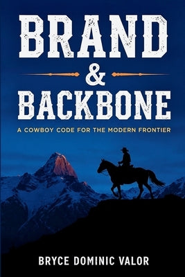 Brand & Backbone: A Cowboy Code for the Modern Frontier by Valor, Bryce Dominic