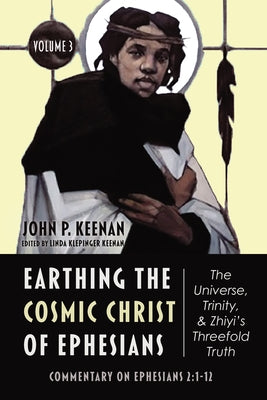 Earthing the Cosmic Christ of Ephesians-The Universe, Trinity, and Zhiyi's Threefold Truth, Volume 3 by Keenan, John P.