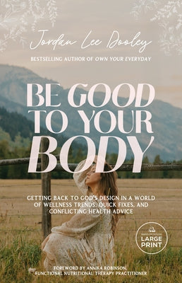 Be Good to Your Body: Getting Back to God's Design in a World of Wellness Trends, Quick Fixes, and Conflicting Health Advice by Dooley, Jordan Lee