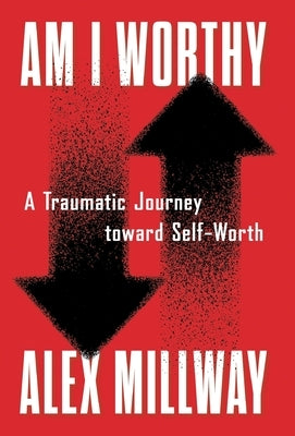 Am I Worthy: A Traumatic Journey toward Self-Worth by Millway, Alex
