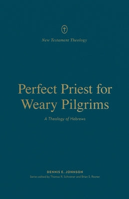 Perfect Priest for Weary Pilgrims: A Theology of Hebrews by Johnson, Dennis E.
