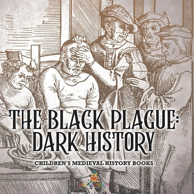 The Black Plague: Dark History- Children's Medieval History Books by Baby Professor