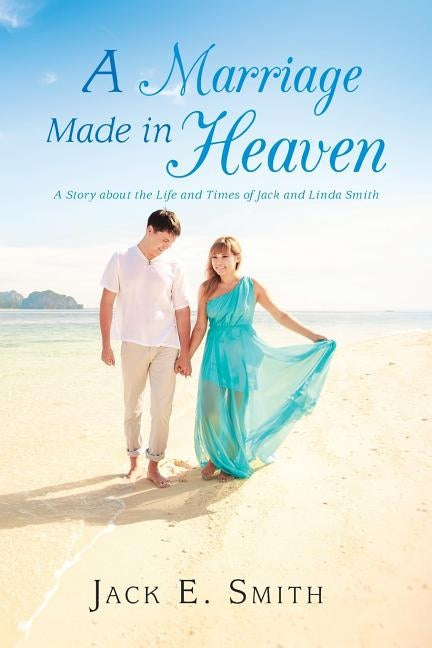 A Marriage Made in Heaven: A Story about the Life and Times of Jack and Linda Smith by E. Smith, Jack, Sr.