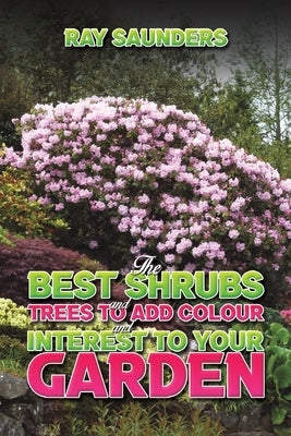 The Best Shrubs and Trees to Add Colour and Interest to Your Garden by Saunders, Ray