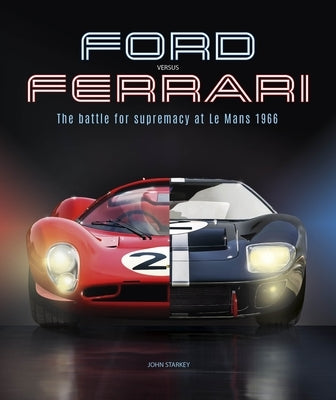 Ford Versus Ferrari: The Battle for Supremacy at Le Mans 1966 by Starkey, John