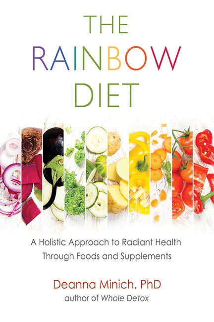 The Rainbow Diet: A Holistic Approach to Radiant Health Through Foods and Supplements (Eat the Rainbow for Healthy Foods) by Minich, Deanna M.