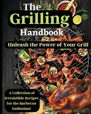 The Grilling Handbook: Mouthwatering Recipes for the Ultimate BBQ by Soto, Emily