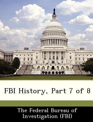 FBI History, Part 7 of 8 by The Federal Bureau of Investigation (Fbi