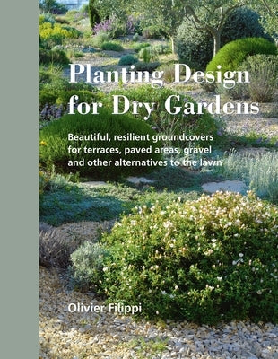 Planting Design for Dry Gardens: Beautiful, Resilient Groundcovers for Terraces, Paved Areas, Gravel and Other Alternatives to the Lawn by Filippi, Olivier