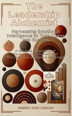 The Leadership Alchemist: A Two-Book Compilation of "Turning Chaos into Gold" and "The Emotional ... Intelligence Advantage" by Cordova, Kimberly Burk