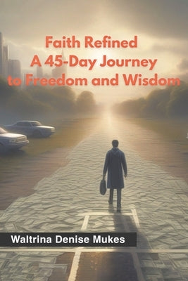 Faith Refined: A 45-Day Journey to Freedom and Wisdom by Mukes, Waltrina Denise