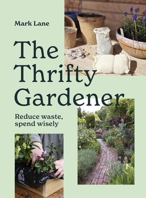 The Thrifty Gardener: Reduce Waste, Spend Wisely by Lane, Mark