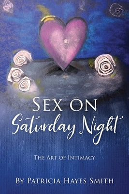 Sex on Saturday Night: The Art of Intimacy by Smith, Patricia Hayes