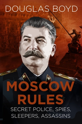 Moscow Rules: Secret Police, Spies, Sleepers, Assassins by Boyd, Douglas