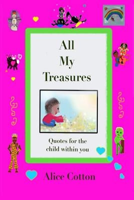 All My Treasures: Quotes for the child within you by Cotton, Alice