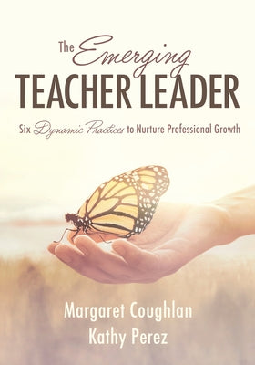 The Emerging Teacher Leader: Six Dynamic Practices to Nurture Professional Growth (Six Dynamic Practices to Build Teacher Leaders) by Coughlan, Margaret