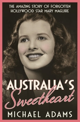 Australia's Sweetheart: The Amazing Story of Forgotten Hollywood Star Mary Maguire by Adams, Michael