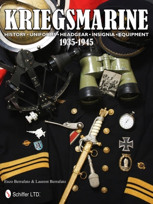 Kriegsmarine 1935-1945: History - Uniforms - Headgear - Insignia - Equipment by Berrafato, Enzo