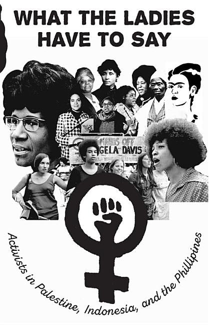 What the Ladies Have to Say: Voices of Women Activists in Palestine, Indonesia, and the Philippines by Tartlet, Ronni