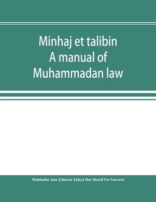 Minhaj et talibin: a manual of Muhammadan law, according to the school of Shafii by Abu Zakaria Yahya Ibn Sharif En Nawawi