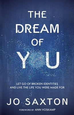 The Dream of You: Let Go of Broken Identities and Live the Life You Were Made For by Saxton, Jo