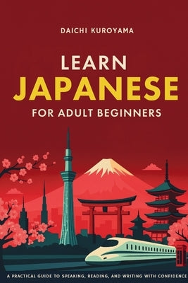 Learn Japanese for Adult Beginners: A Practical Guide to Speaking, Reading, and Writing with Confidence by Kuroyama, Daichi
