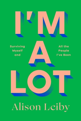 I'm a Lot: Surviving Myself and All the People I've Been by Leiby, Alison