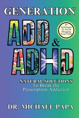 Generation ADD & ADHD: Natural Solutions to Break the Prescription Addiction by Papa, Michael