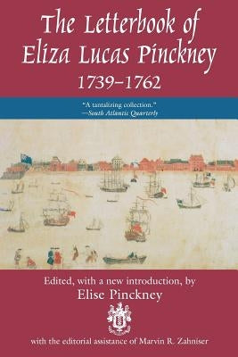 The Letterbook of Eliza Lucas Pinckney, 1739-1762 by Pinckney, Elise