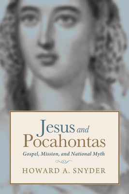 Jesus and Pocahontas: Gospel, Mission, and National Myth by Snyder, Howard A.