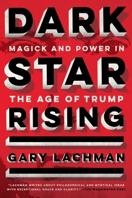 Dark Star Rising: Magick and Power in the Age of Trump by Lachman, Gary