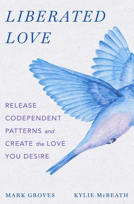 Liberated Love: Release Codependent Patterns and Create the Love You Desire by Groves, Mark