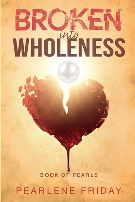 Broken into Wholeness: Book of Pearls by Friday, Pearlene