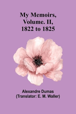 My Memoirs, Volume. II, 1822 to 1825 by Dumas, Alexandre