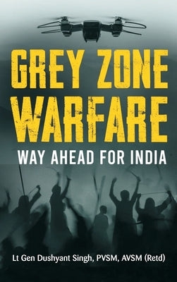 Grey Zone Warfare: Way Ahead for India by Singh, Lt Gen Dushyant