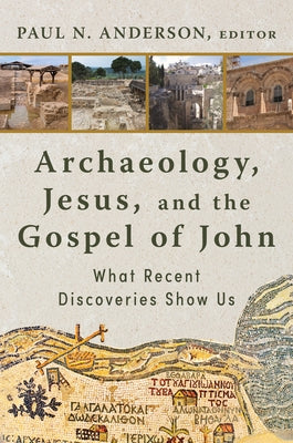 Archaeology, Jesus, and the Gospel of John: What Recent Discoveries Show Us by Anderson, Paul N.