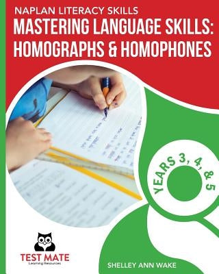 NAPLAN LITERACY SKILLS Mastering Language Skills: Homographs & Homophones Years 3, 4, and 5 by Wake, Shelley Ann