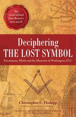 Deciphering the Lost Symbol: Freemasons, Myths and the Mysteries of Washington, D.C. by Hodapp, Christopher