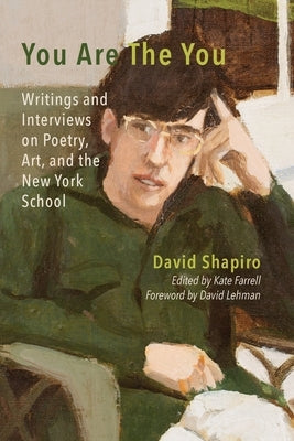 You Are The You: Writings and Interviews on Poetry, Art, and the New York School by Shapiro, David