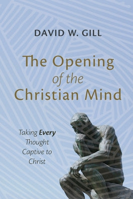 The Opening of the Christian Mind by Gill, David W.