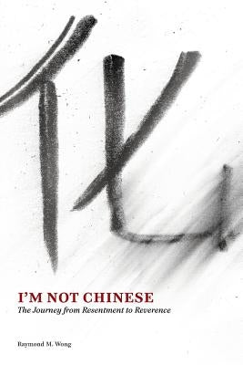 I'm Not Chinese: The Journey from Resentment to Reverence by Wong, Raymond M.