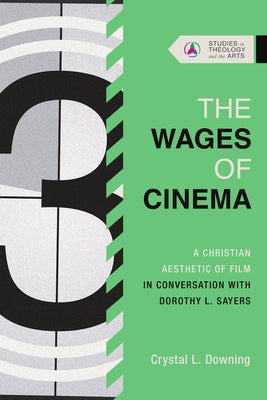 The Wages of Cinema: A Christian Aesthetic of Film in Conversation with Dorothy L. Sayers by Downing, Crystal L.