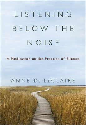Listening Below the Noise: A Meditation on the Practice of Silence by LeClaire, Anne D.
