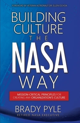 Building Culture the NASA Way: Mission-Critical Principles For Creating Any Organization's Culture by Pyle, Brady