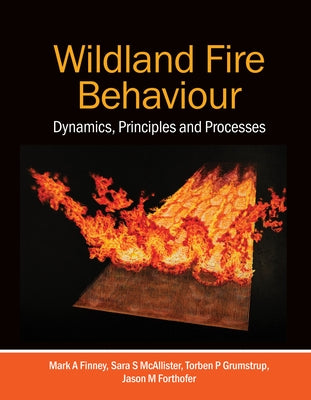 Wildland Fire Behaviour: Dynamics, Principles and Processes by Finney, Mark