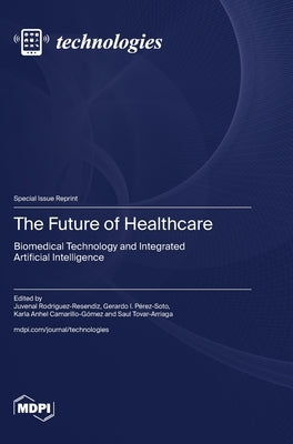The Future of Healthcare: Biomedical Technology and Integrated Artificial Intelligence by Rodriguez-Resendiz, Juvenal