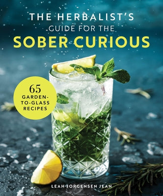 The Herbalist's Guide for the Sober Curious: 65 Garden-To-Glass Recipes by Jorgensen Jean, Leah