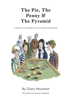 The Pie, The Penny & The Pyramid: A Guide to Entering the 21st Century Workforce by Houston, Gary