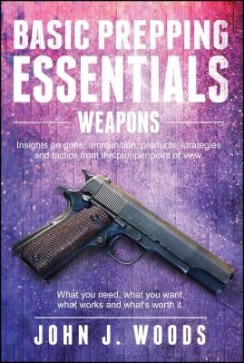 Basic Prepping Essentials: Weapons by Woods, John J.