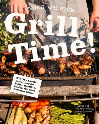 Grill Time!: Why You Should Be Grilling for Better, Healthier, Easier, and More Delicious Meals: A Cookbook by Galuten, Noah